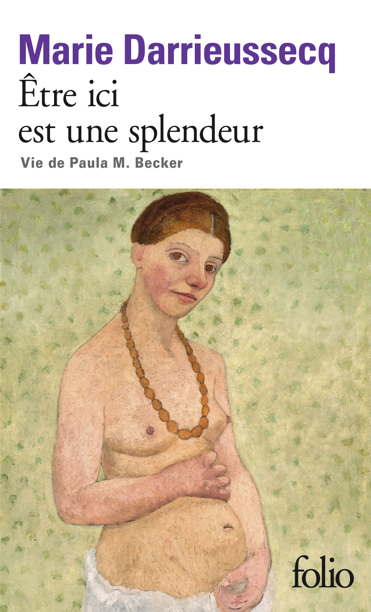 ETRE ICI EST UNE SPLENDEUR, VIE DE PAULA M. BECKER - Marie DARRIEUSSECQ - FOLIO