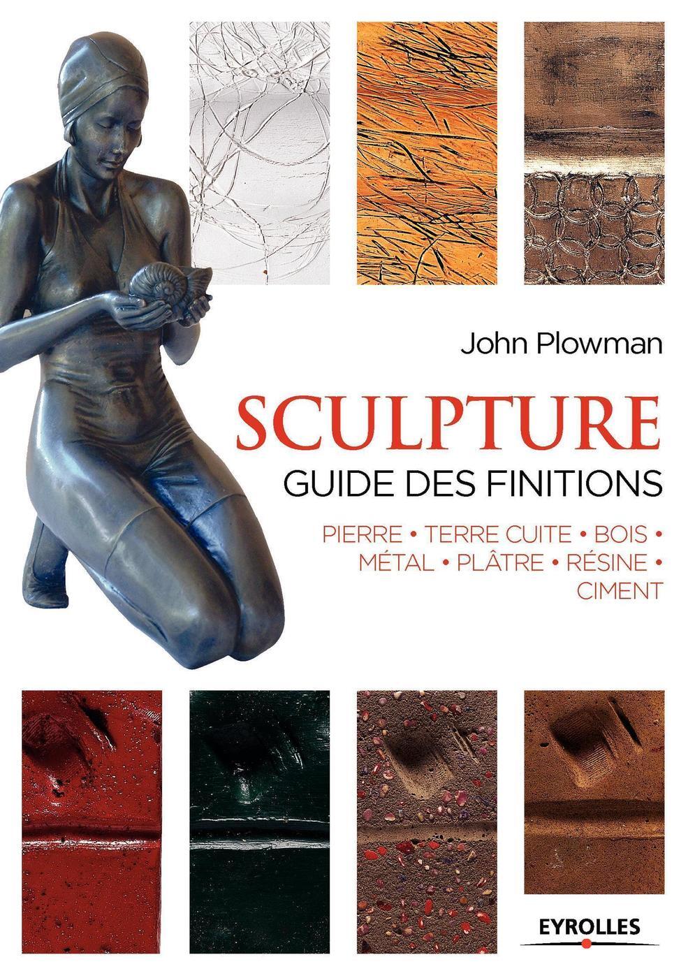 SCULPTURE  GUIDE DES FINITIONS  PIERRE  TERRE CUITE  BOIS  METAL  PLATRE  RESINE  CIME - John Plowman - EYROLLES