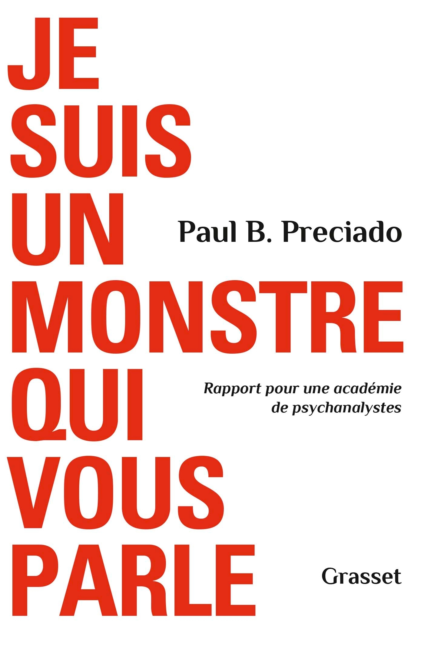 JE SUIS UN MONSTRE QUI VOUS PARLE - RAPPORT POUR UNE ACADEMIE DE PSYCHANALYSTES - Paul B. Preciado - GRASSET