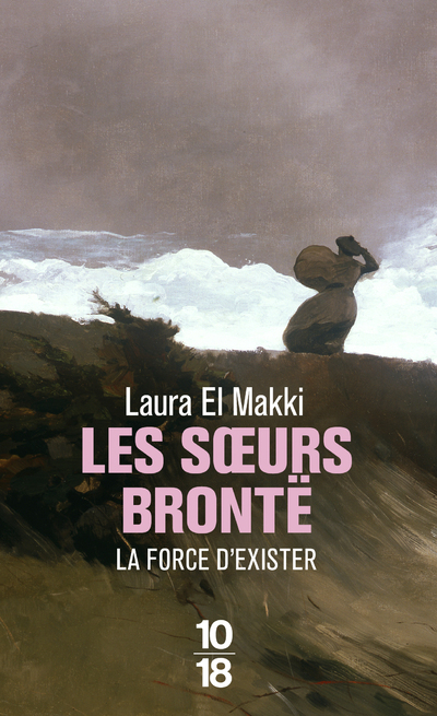 LES SOEURS BRONTE - LA FORCE D-EXISTER - Laura El Makki - 10 X 18