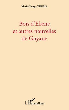 Bois d'Ebène et autres nouvelles de Guyane - Marie-George Thebia - L'HARMATTAN