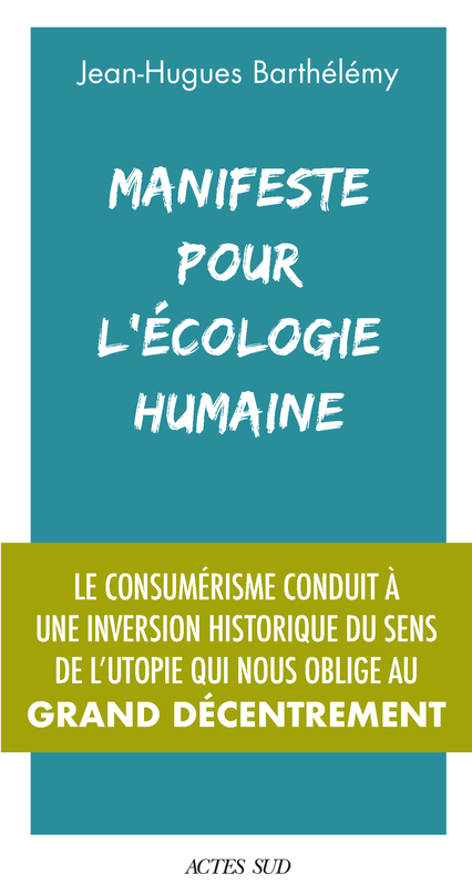 MANIFESTE POUR L ECOLOGIE HUMAINE - Jean-Hugues Barthélémy - ACTES SUD