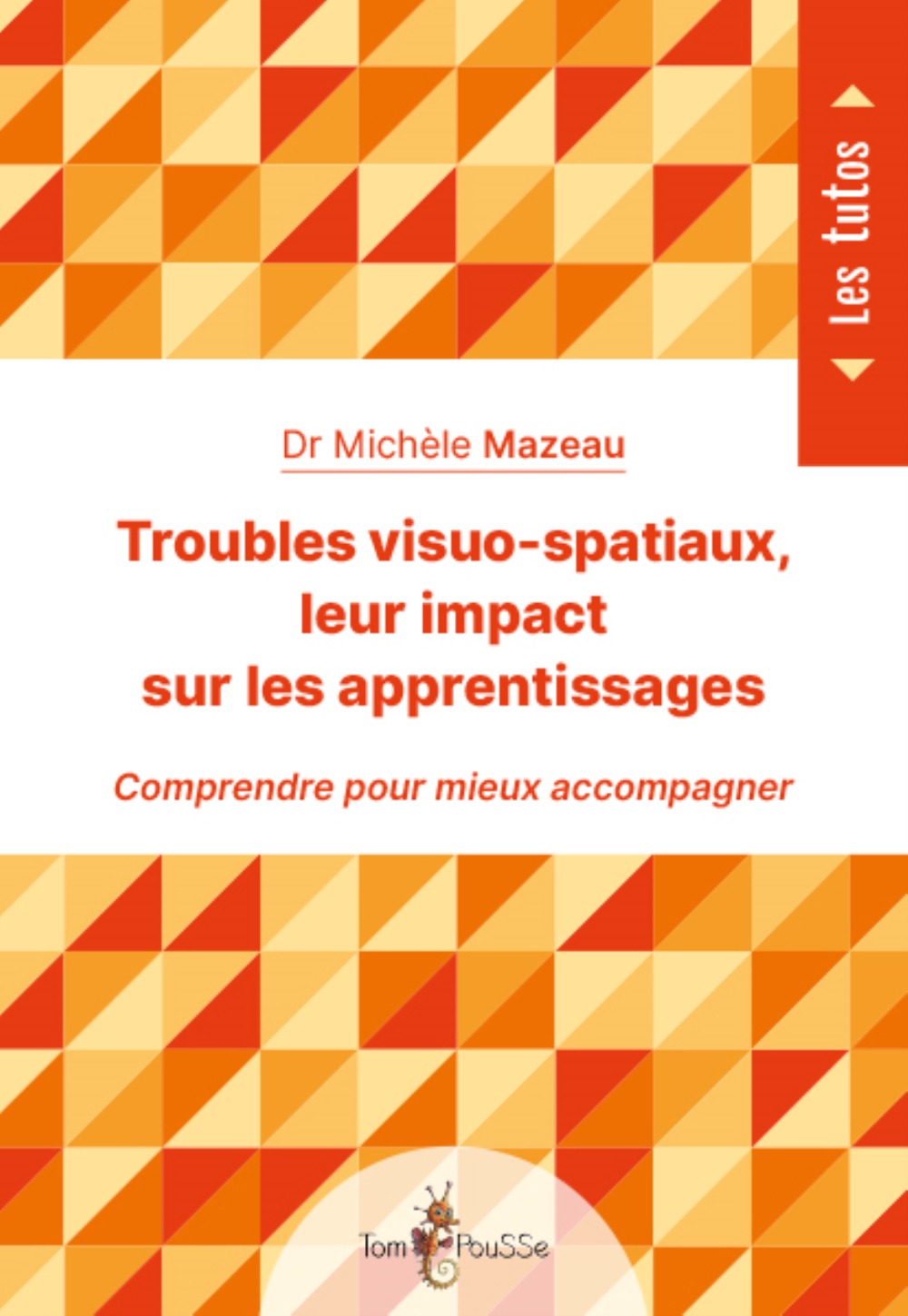 TROUBLES VISUO-SPATIAUX, LEUR IMPACT SUR LES APPRENTISSAGES -  MAZEAU MICHELE - TOM POUSSE