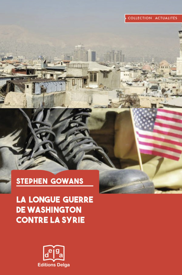 LA LONGUE GUERRE DE WASHINGTON CONTRE LA SYRIE - Stephen GOWANS - DELGA