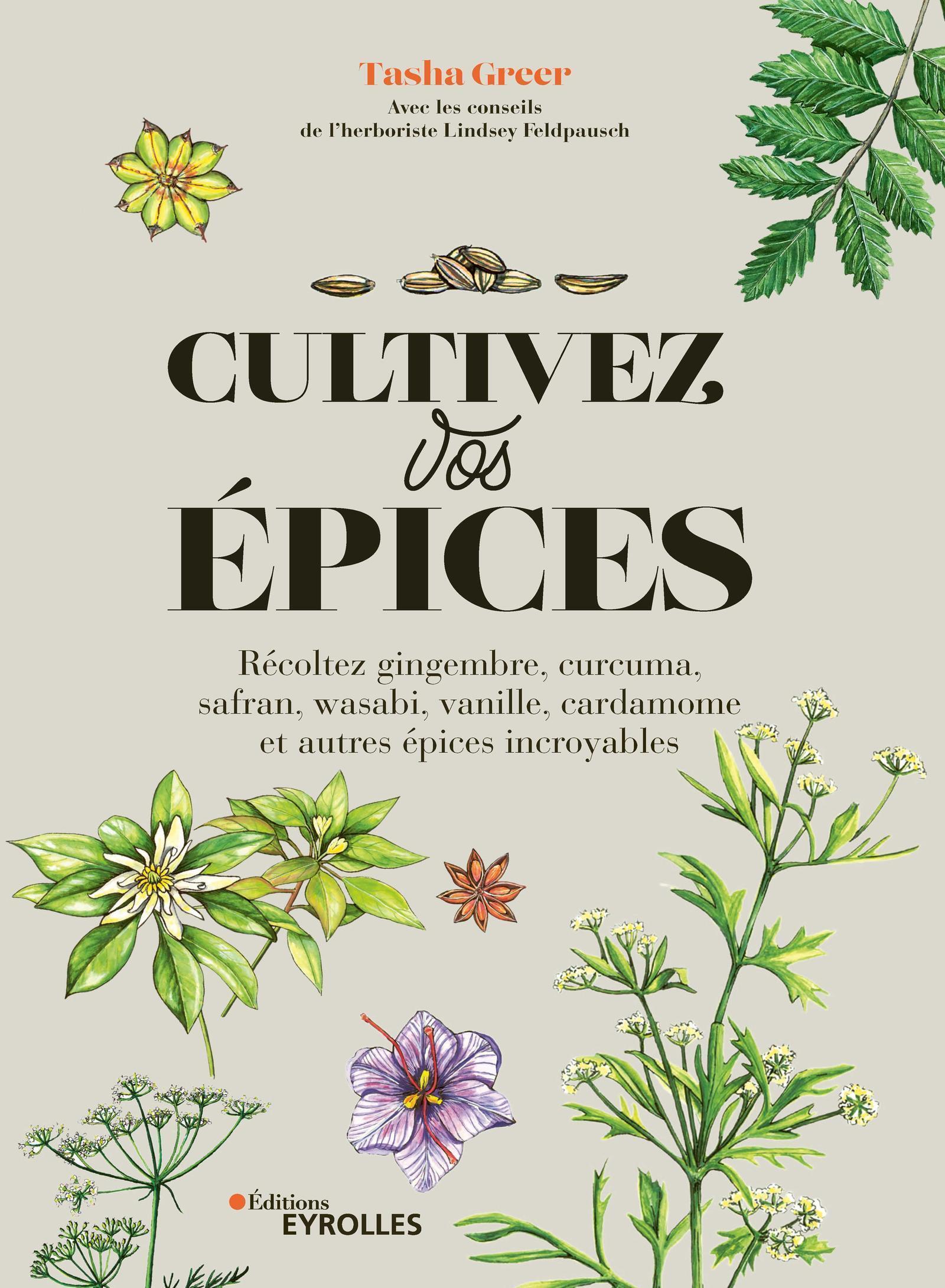 CULTIVEZ VOS EPICES - RECOLTEZ GINGEMBRE, CURCUMA, SAFRAN, WASABI, VANILLE, CARDAMOME ET AUTRES EPIC - Tasha Greer - EYROLLES