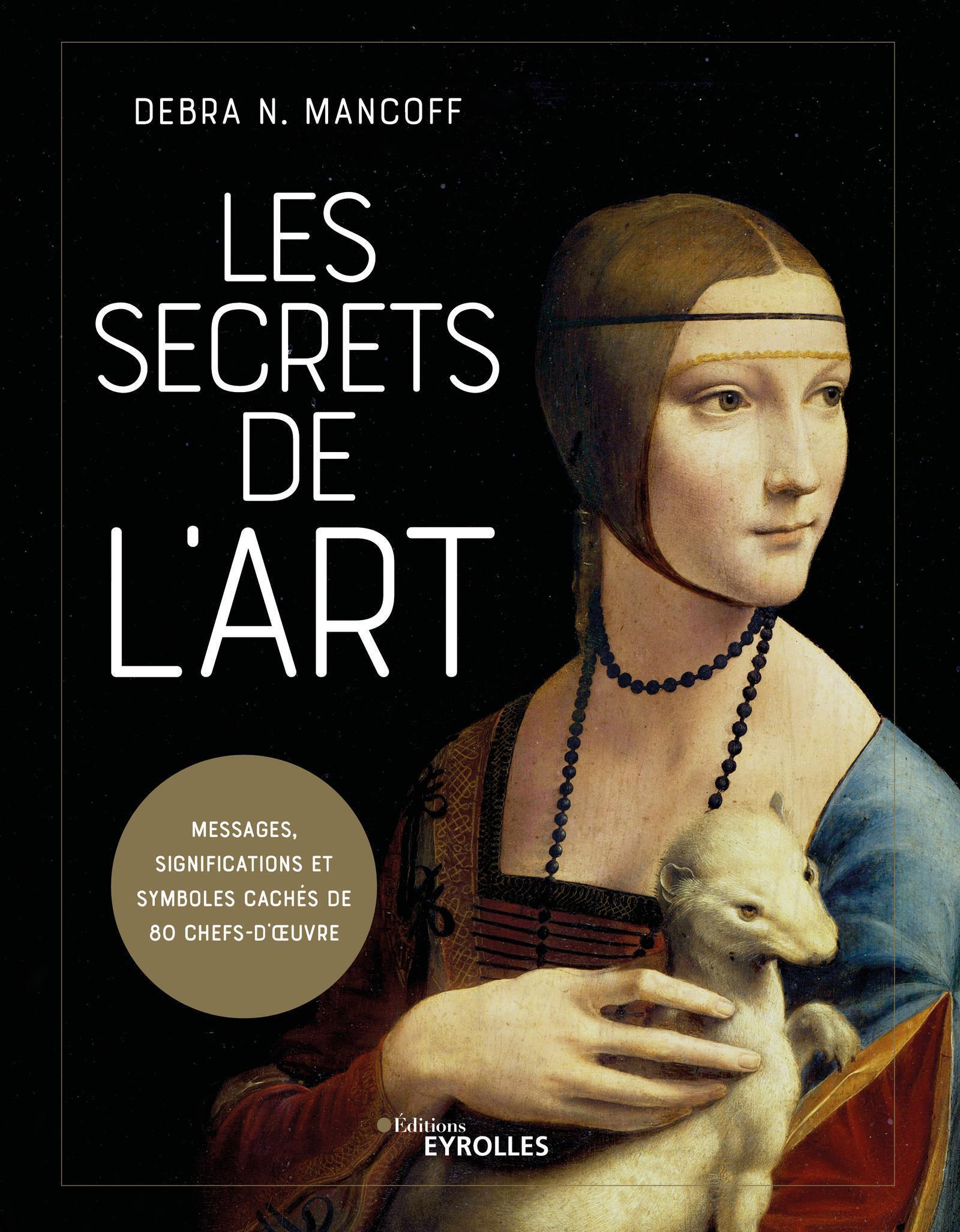 LES SECRETS DE L-ART - MESSAGES, SIGNIFICATIONS ET SYMBOLES CACHES DE 80 CHEFS-D-OEUVRE - Debra N. Mancoff - EYROLLES