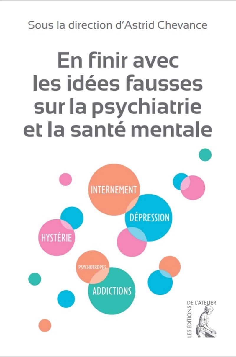 EN FINIR AVEC LES IDEES FAUSSES SUR LA MALADIE MENTALE ET LA PSYHIATRIE - Astrid CHEVANCE - ATELIER