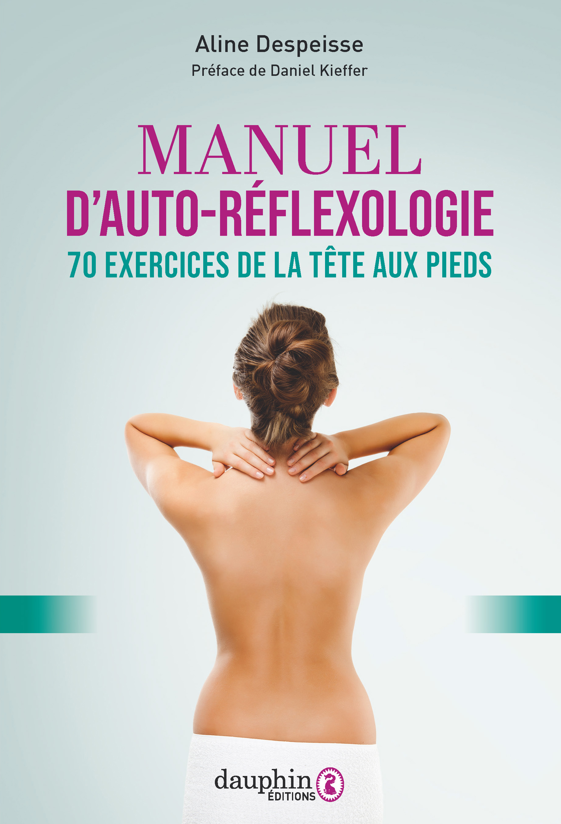 DE MIEUX ETRE AU BIEN ETRE - LA PRATIQUE DE LA REFLEXOLOGIE POUR SE RECONNECTER AVEC SOI ET LES AUTR - Aline Despeisse - DAUPHIN