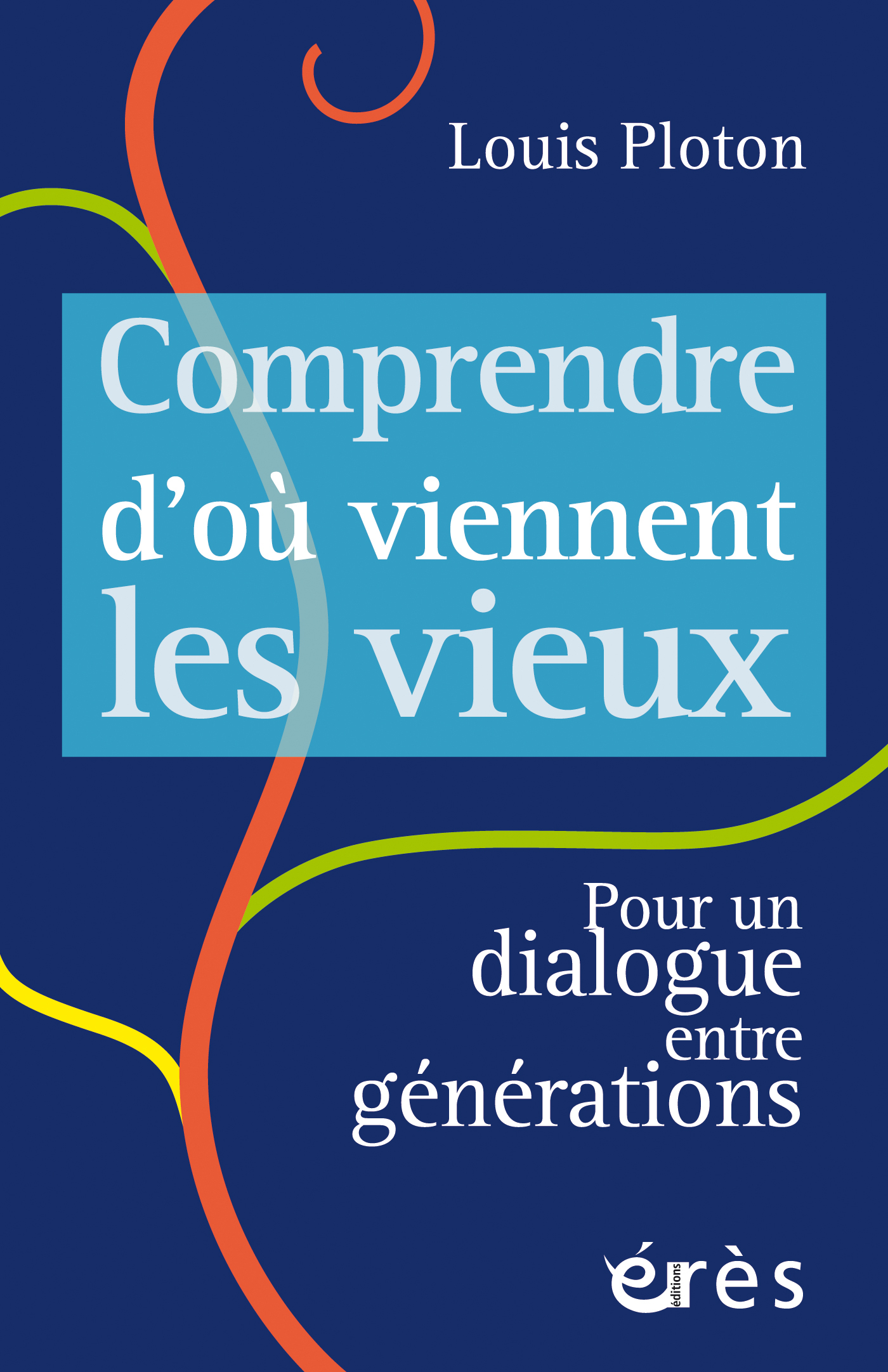 COMPRENDRE D-OU VIENNENT LES VIEUX - POUR UN DIALOGUE ENTRE GENERATIONS - Louis Ploton - ERES