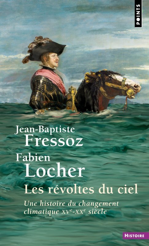 LES REVOLTES DU CIEL. UNE HISTOIRE DU CHANGEMENT CLIMATIQUE XVE-XXE SIECLE - Jean-Baptiste Fressoz - POINTS