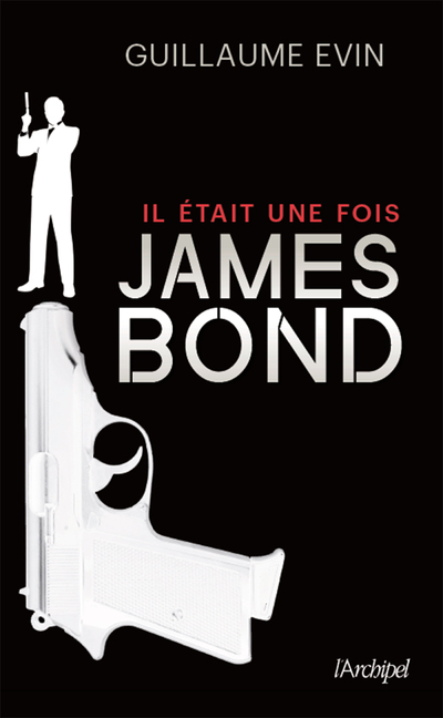 IL ETAIT UNE FOIS... JAMES BOND. LA BIOGRAPHIE DE L-AGENT SECRET - Guillaume Evin - ARCHIPEL