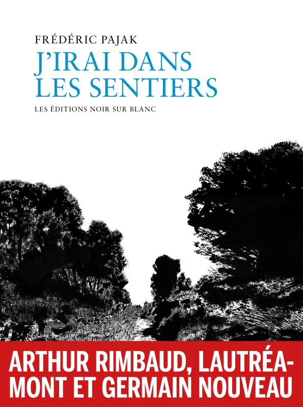 J IRAI DANS LES SENTIERS - RIMBAUD, LAUTREAMONT, GERMAIN NOUVEAU - Frederic Pajak - NOIR BLANC