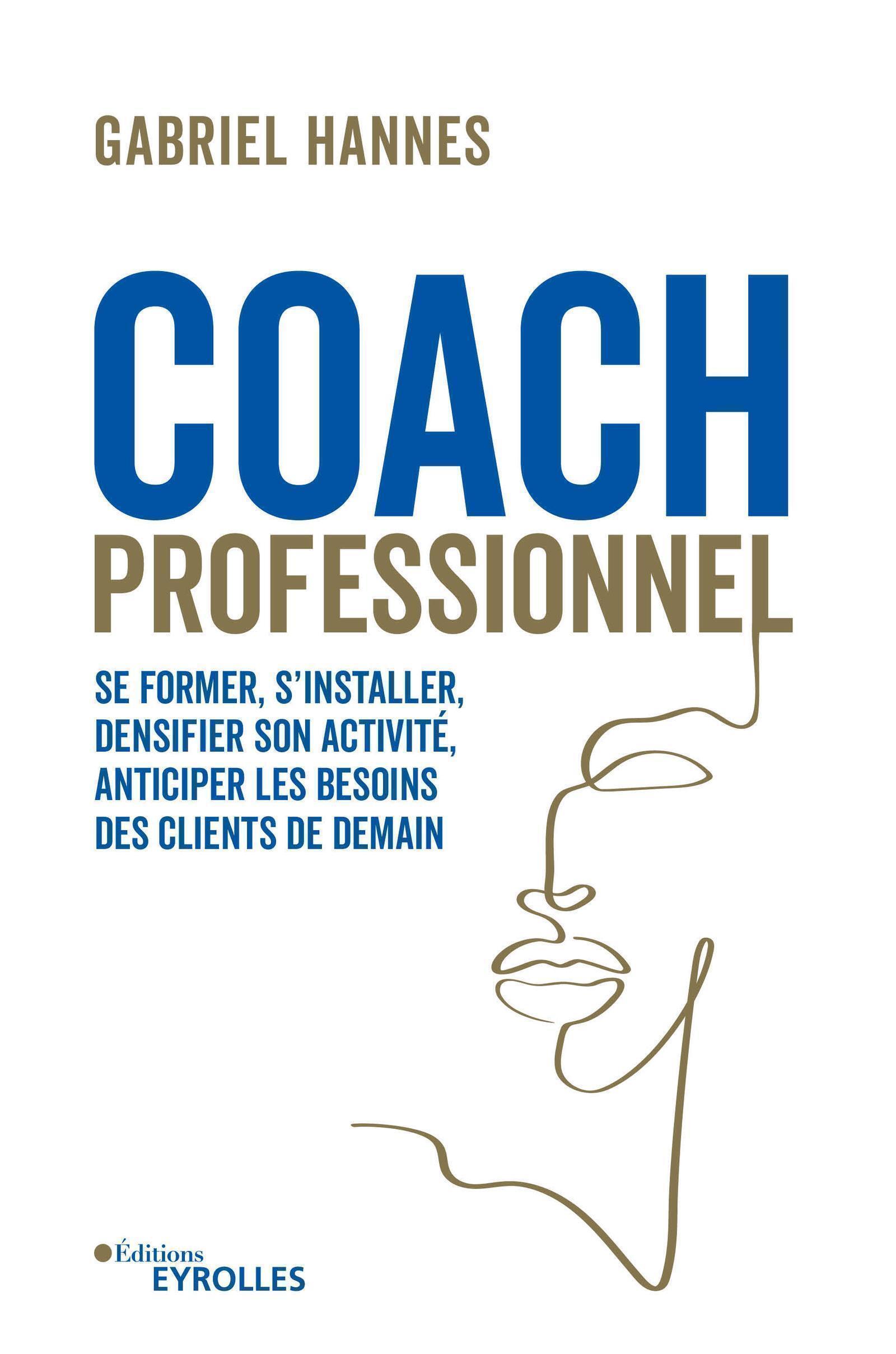 COACH PROFESSIONNEL - SE FORMER, S-INSTALLER, DENSIFIER SON ACTIVITE, ANTICIPER LES BESOINS DES CLIE - Gabriel Hannes - EYROLLES