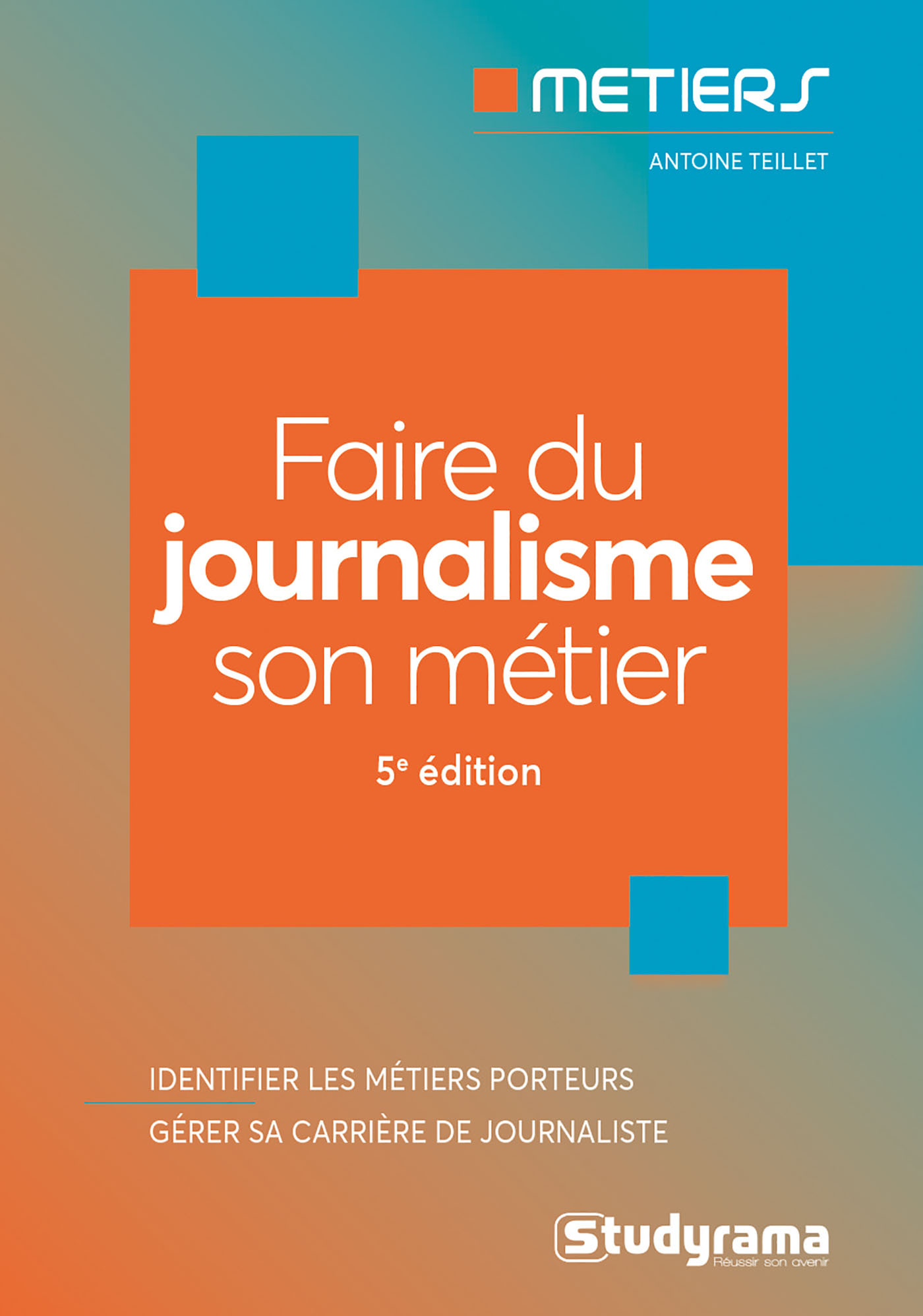 FAIRE DU JOURNALISME SON METIER - BIEN CHOISIR SA FORMATION - CONNAITRE LES METIERS DU SECTEUR - DEF - Antoine Teillet - STUDYRAMA