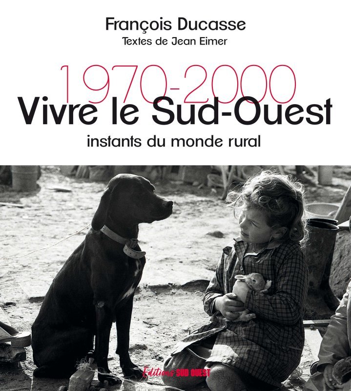 VIVRE LE SUD-OUEST. INSTANTS DU MONDE RURAL 1970-2000 - François Ducasse - SUD OUEST