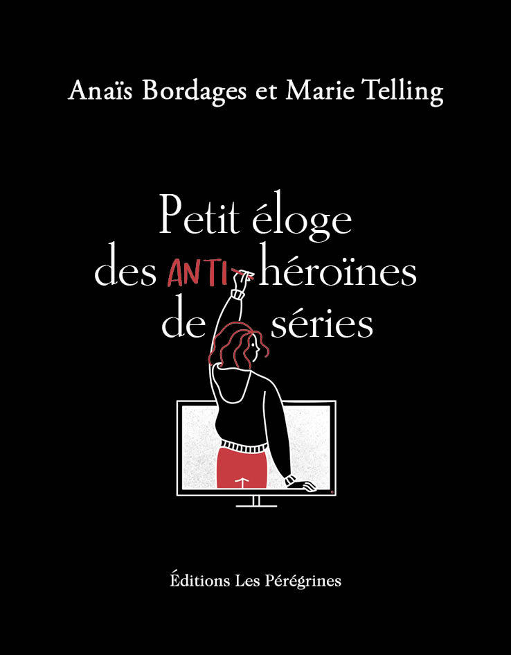 PETIT ELOGE DES ANTI-HEROINES DE SERIES - Marie TELLING - LES PEREGRINES