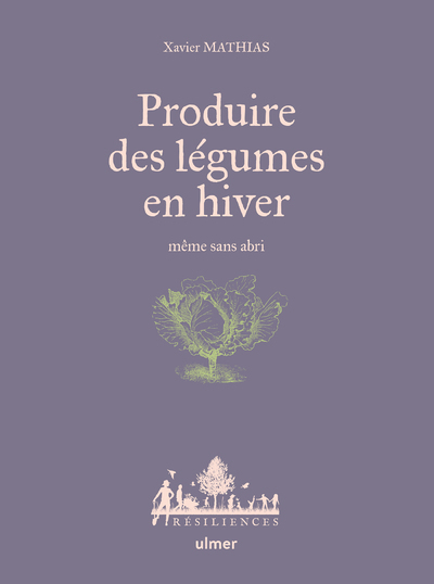 PRODUIRE DES LEGUMES EN HIVER - MEME SANS ABRI - Xavier Mathias - ULMER