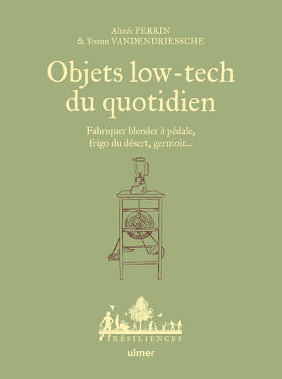 OBJETS LOW-TECH DU QUOTIDIEN - FABRIQUER BLENDER A PEDALE, FRIGO DU DESERT, GERMOIR... - TOME 1 - Alizée Perrin - ULMER