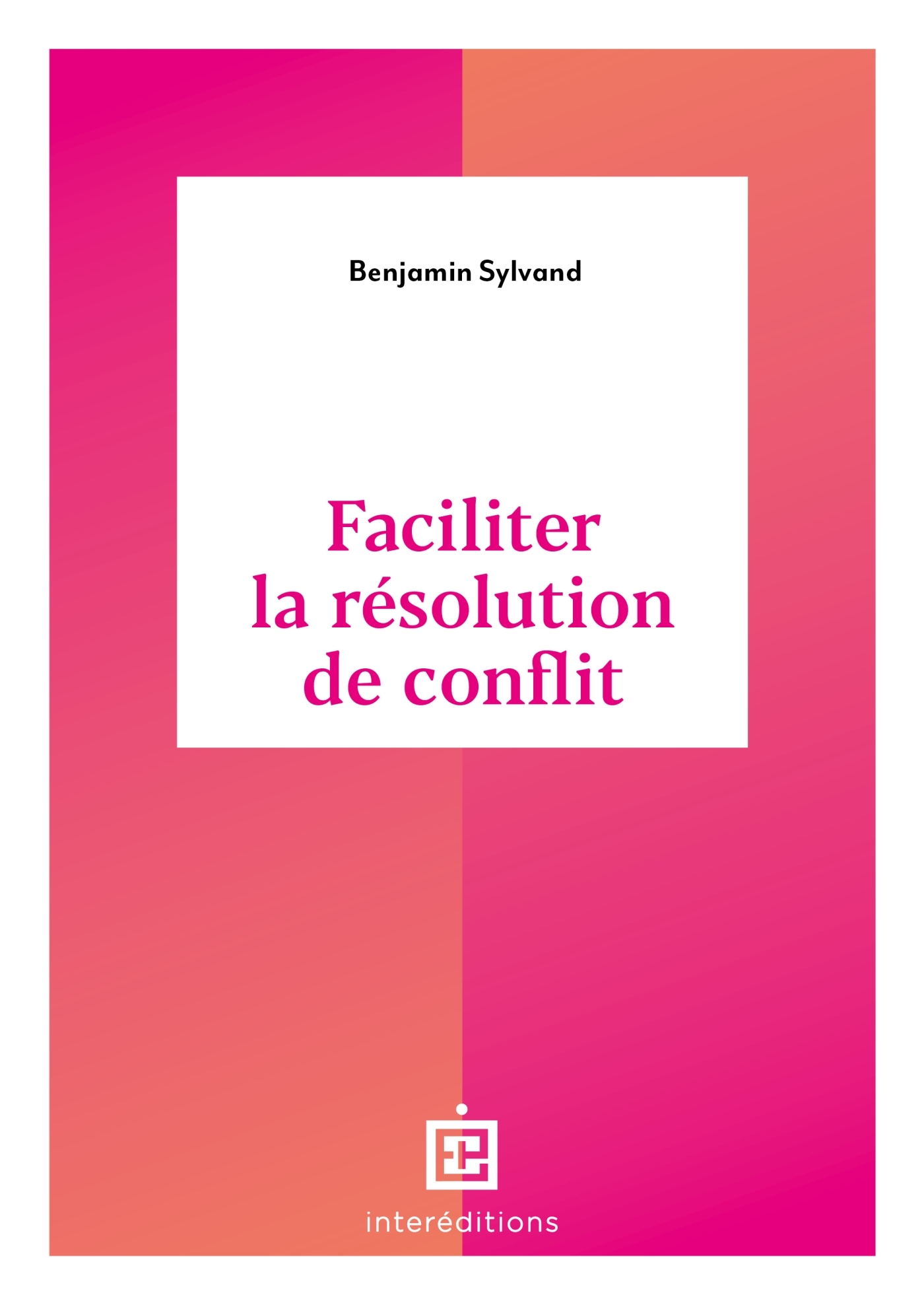 FACILITER LA RESOLUTION DE CONFLIT - Benjamin Sylvand - INTEREDITIONS