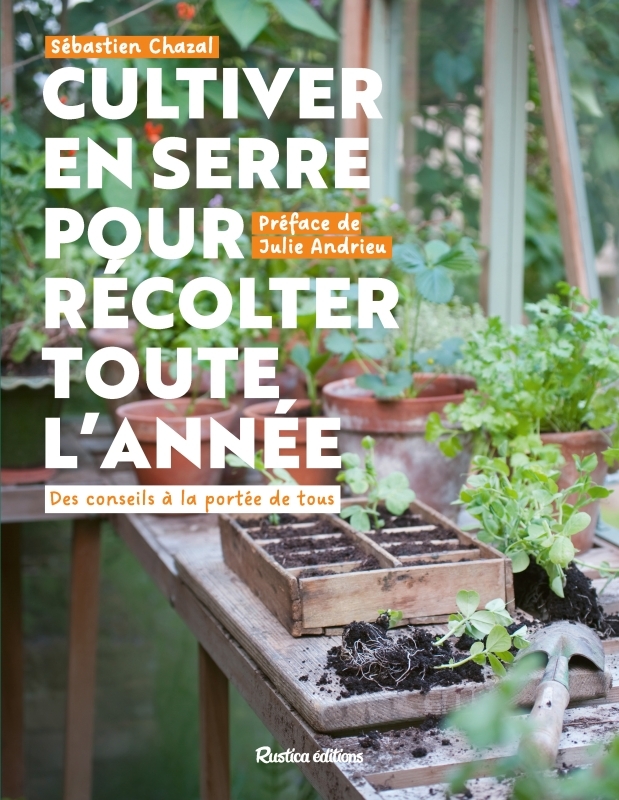 CULTIVER EN SERRE POUR RECOLTER TOUTE L ANNEE - DES CONSEILS A LA PORTEE DE TOUS - Sébastien Chazal - RUSTICA