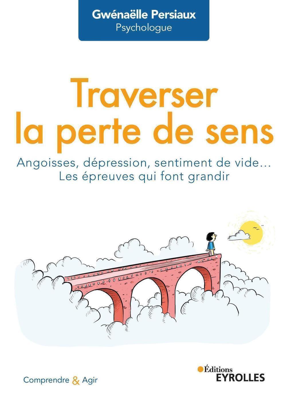 TRAVERSER LA PERTE DE SENS ANGOISSE, DEPRESSION, SENTIMENT DE VIDE... LES EPREUVES QUI FONT GRANDI - Gwénaëlle Persiaux - EYROLLES