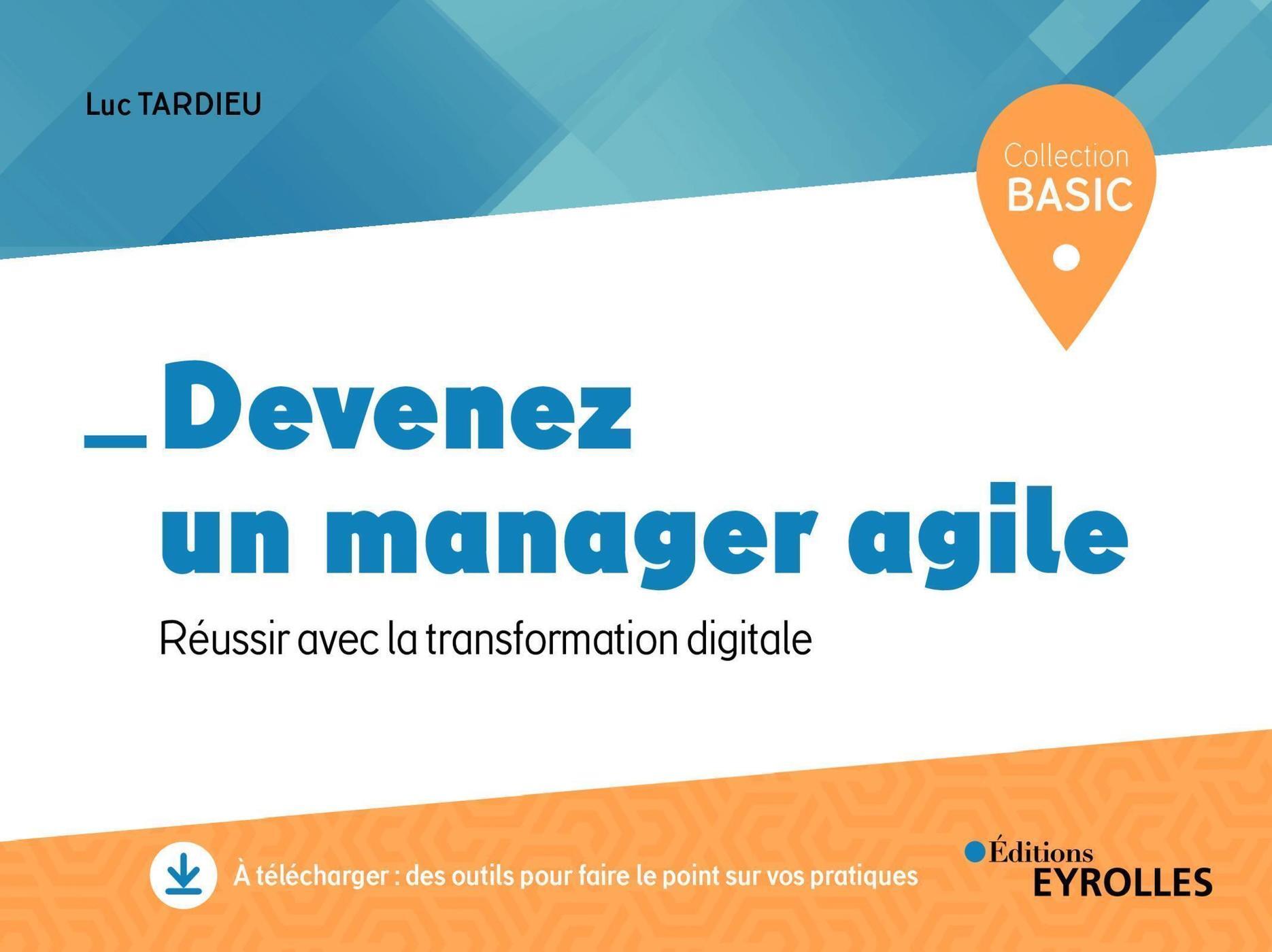 DEVENEZ UN MANAGER AGILE - REUSSIR DANS LA TRANSFORMATION DIGITALE - Luc Tardieu - EYROLLES