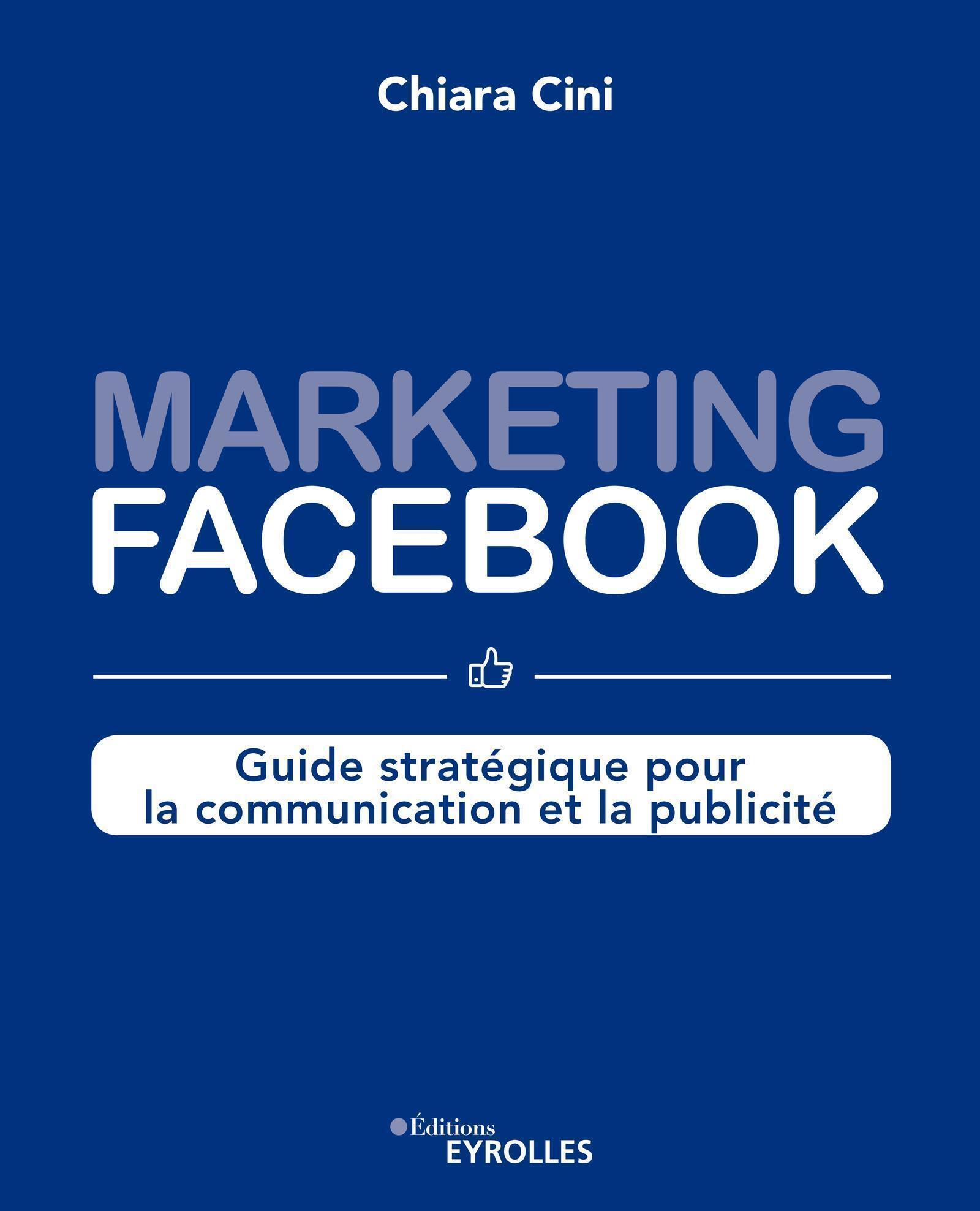 MARKETING FACEBOOK : GUIDE STRATEGIQUE POUR LA COMMUNICATION ET LA PUBLICITE - Eglantine Roche - EYROLLES