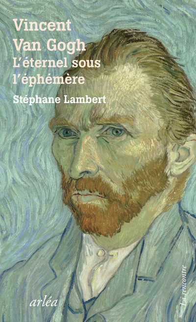 VINCENT VAN GOGH - L-ETERNEL SOUS L-EPHEMERE - Stephane Lambert - ARLEA