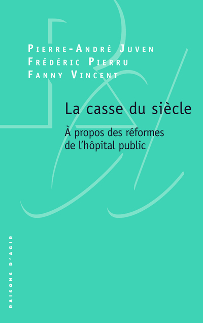 LE CASSE DU SIECLE - A PROPOS DES REFORMES DE L-HOPITAL PUBLIC -  Juven - RAISONS D AGIR