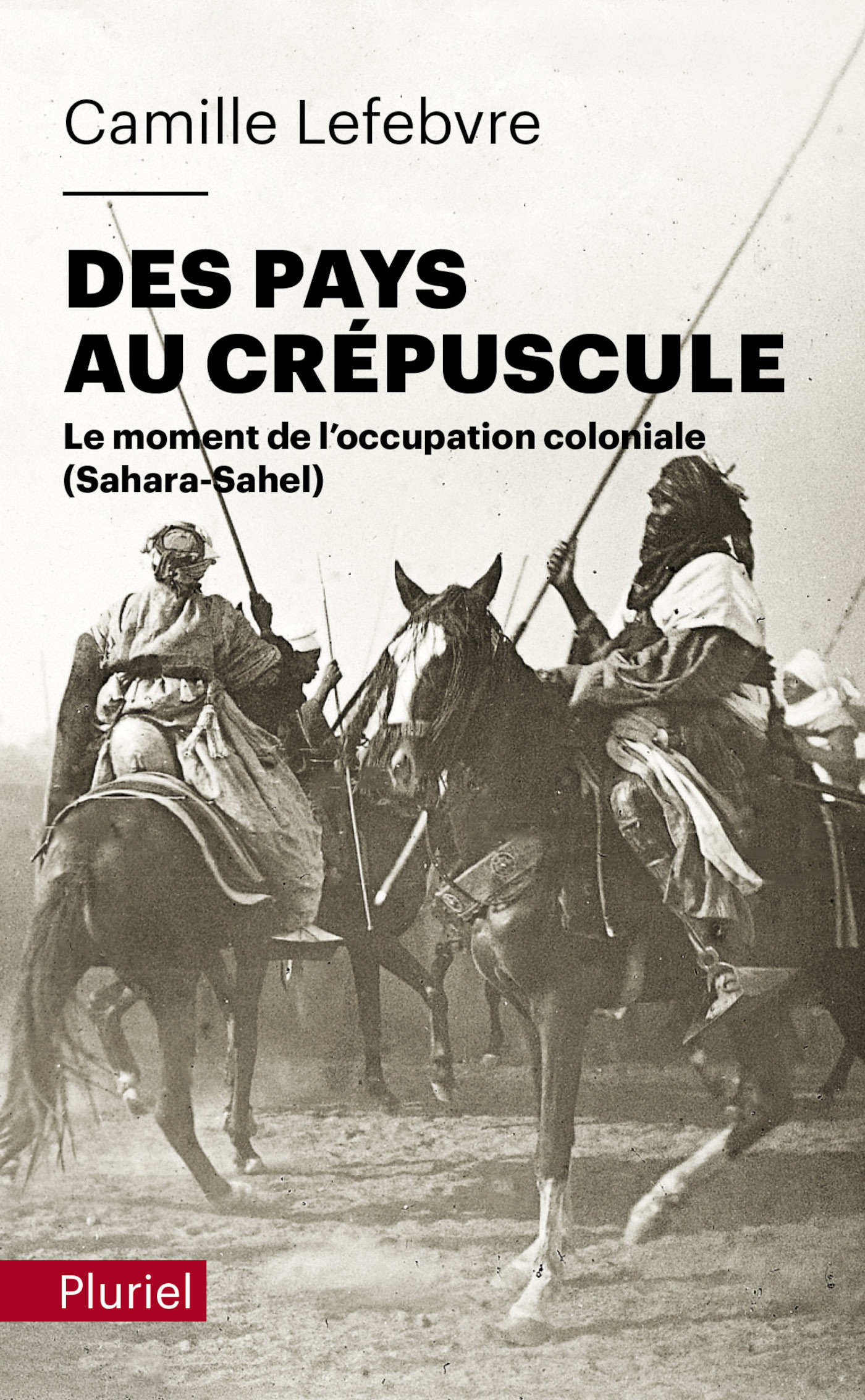 DES PAYS AU CREPUSCULE - LE MOMENT DE L-OCCUPATION COLONIALE (SAHARA-SAHEL) - Camille Lefebvre - PLURIEL