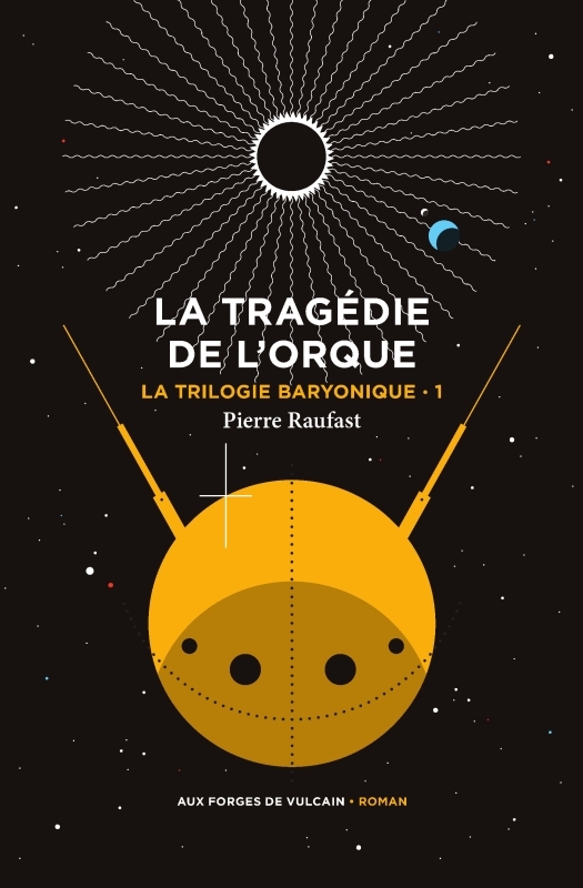 LA TRILOGIE BARYONIQUE TOME 1 : LA TRAGEDIE DE L-ORQUE - Pierre Raufast - FORGES VULCAIN