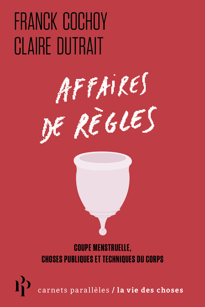 AFFAIRES DE REGLES - COUPE MENSTRUELLE ET TECHNIQUES DU CORPS - Franck Cochoy - 1ER PARALLELE