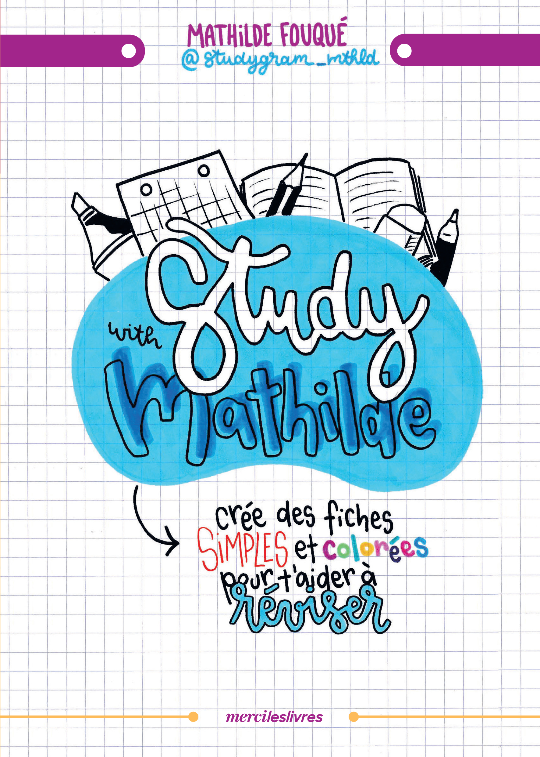 STUDY WITH MATHILDE - CREE TES FICHES DE REVISION SIMPLES ET COLOREES POUR BOOSTER TA MOTIVATION ! - Mathilde Fouqué - MERCILESLIVRES