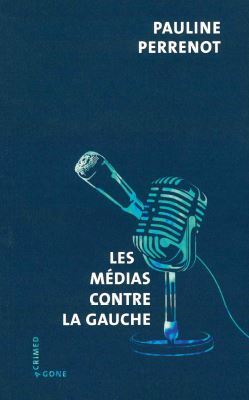 LES MEDIAS CONTRE LA GAUCHE - Pauline Perrenot - AGONE