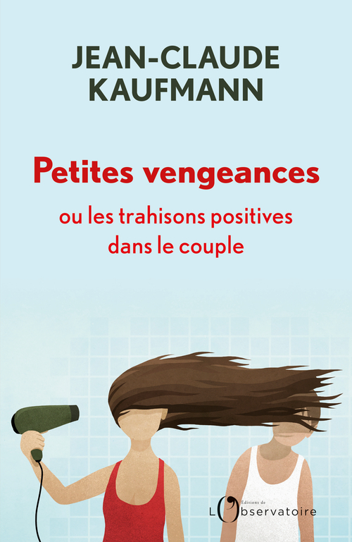 Petites vengeances, ou les trahisons positives dans le couple - Jean-Claude Kaufmann - L'OBSERVATOIRE