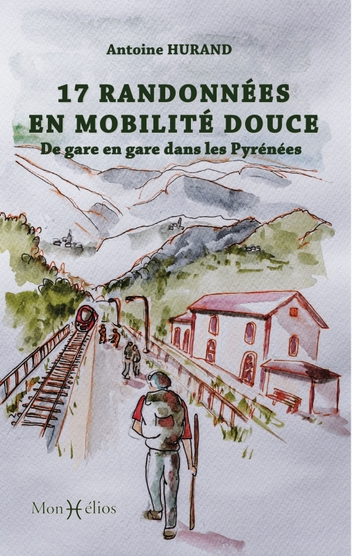 17 RANDONNEES EN MOBILITE DOUCE. DE GARE EN GARE DANS LES PYRENEES - Antoine Hurand - MONHELIOS