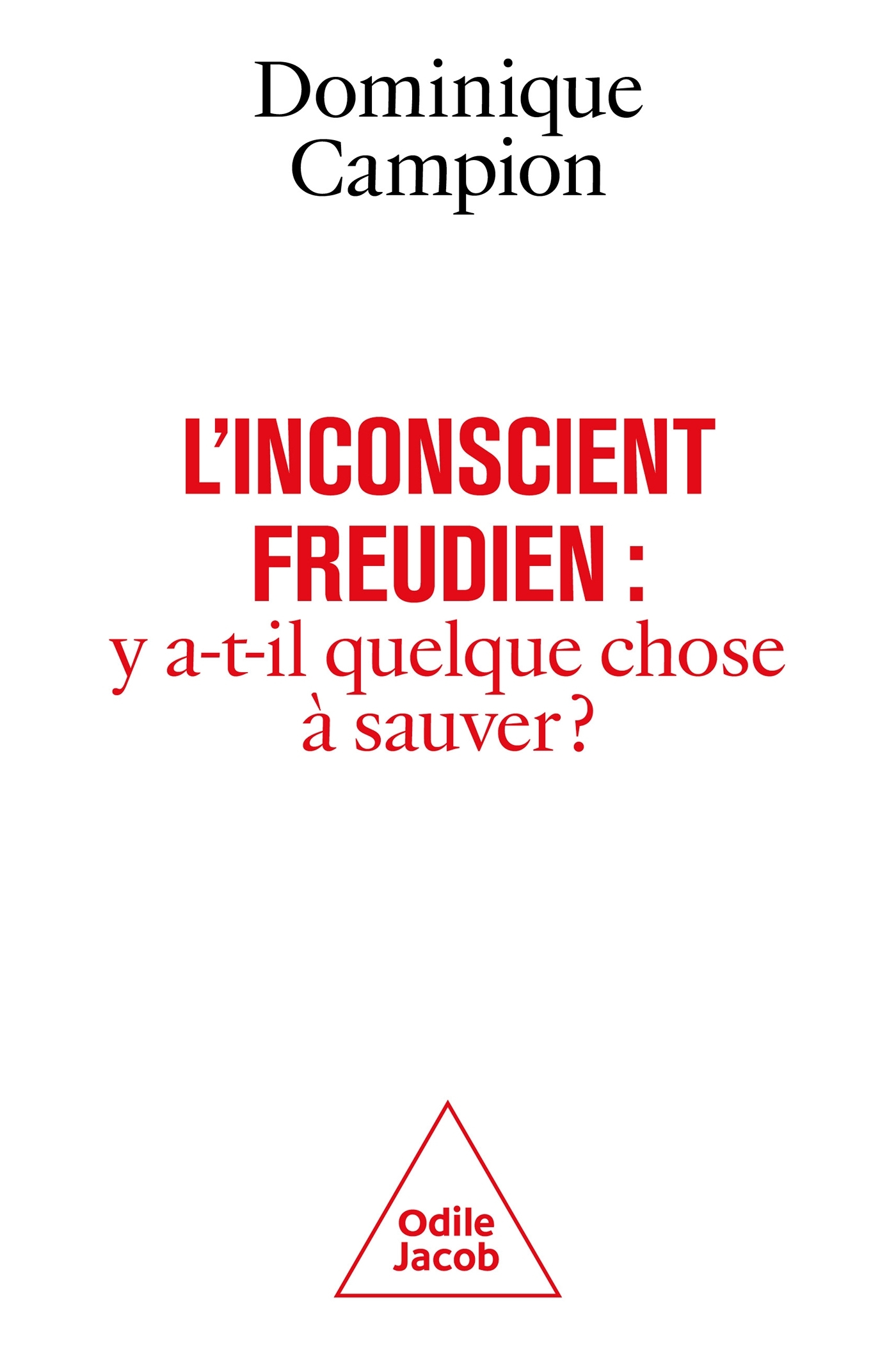 L-INCONSCIENT FREUDIEN : Y A-T-IL QUELQUE CHOSE A SAUVER ? - Dominique CAMPION - JACOB