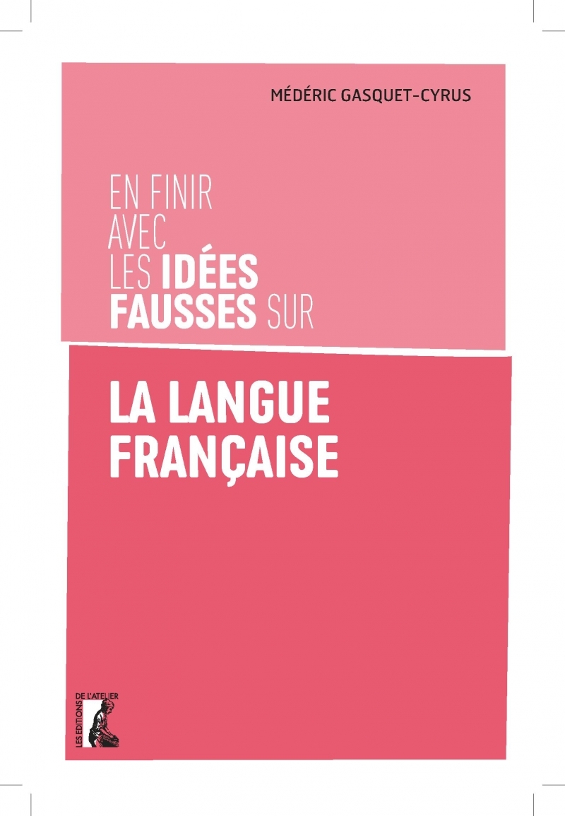 EN FINIR AVEC LES IDEES FAUSSES SUR LA LANGUE FRANCAISE - Médéric Gasquet-Cyrus - ATELIER