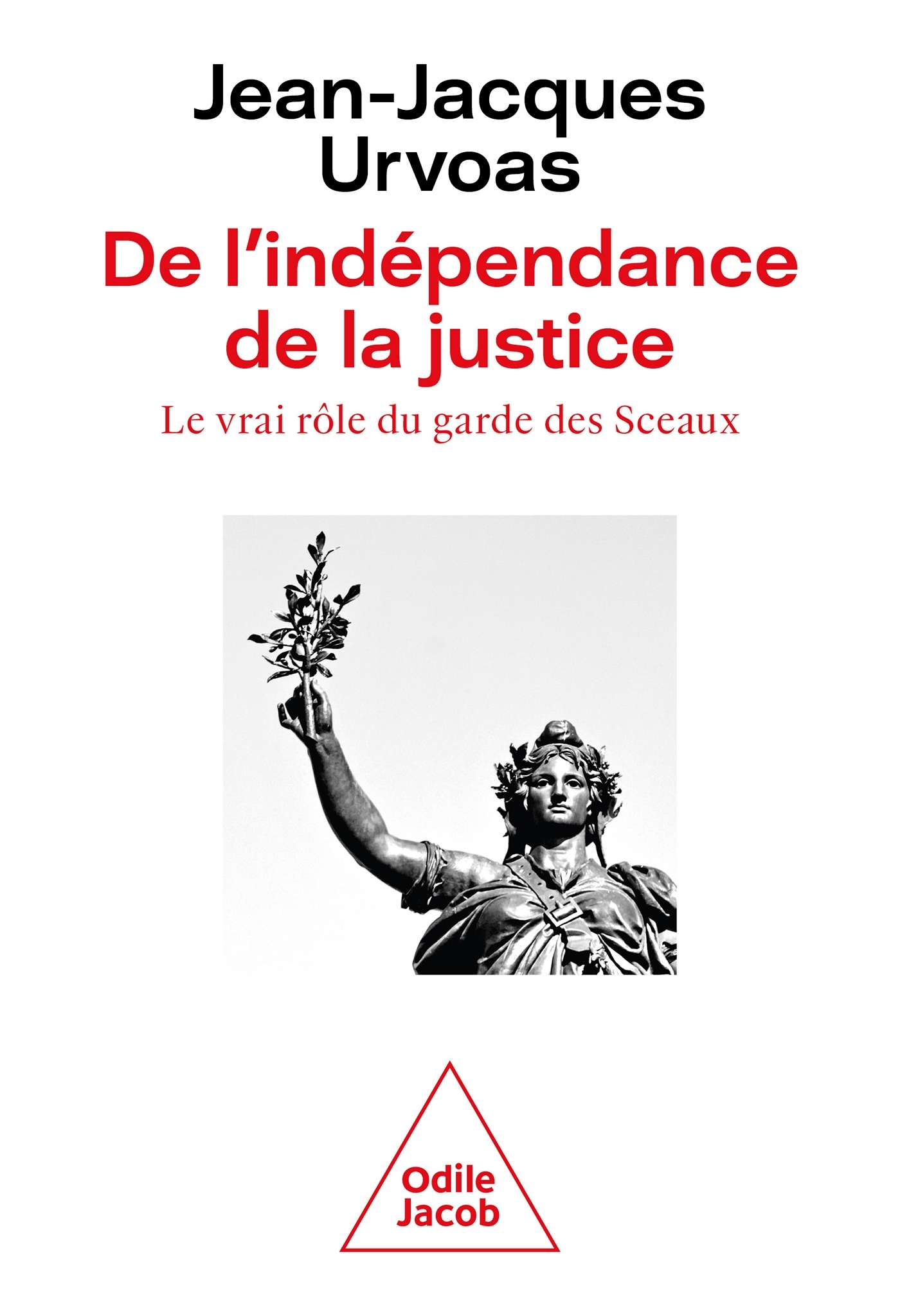 DE L-INDEPENDANCE DE LA JUSTICE - LE VRAI ROLE DU GARDE DES SCEAUX - Jean-Jacques Urvoas - JACOB