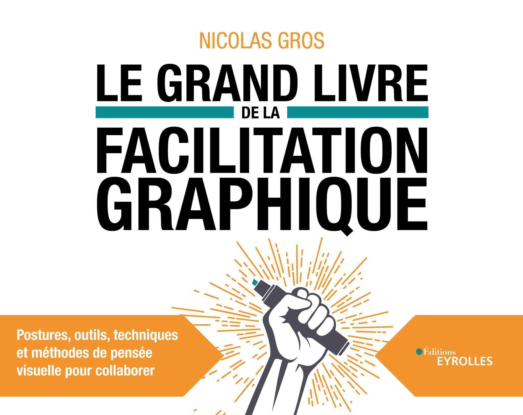 LE GRAND LIVRE DE LA FACILITATION GRAPHIQUE - POSTURES, OUTILS, TECHNIQUES ET METHODES DE PENSEE VIS - Nicolas Gros - EYROLLES