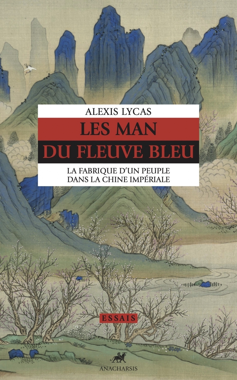 LES MAN DU FLEUVE BLEU - LA FABRIQUE D-UN PEUPLE DANS LA CHI - Alexis Lycas - ANACHARSIS