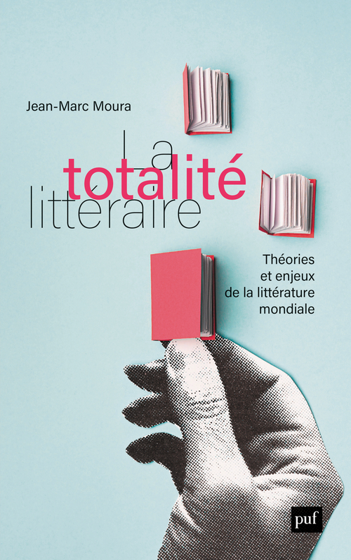 LA TOTALITE LITTERAIRE - THEORIE ET ENJEUX DE LA LITTERATURE MONDIALE - Jean-Marc Moura - PUF