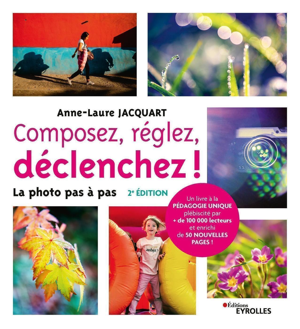 COMPOSEZ, REGLEZ, DECLENCHEZ ! - 2E EDITION - LA PHOTO PAS A PAS - Anne-Laure Jacquart - EYROLLES