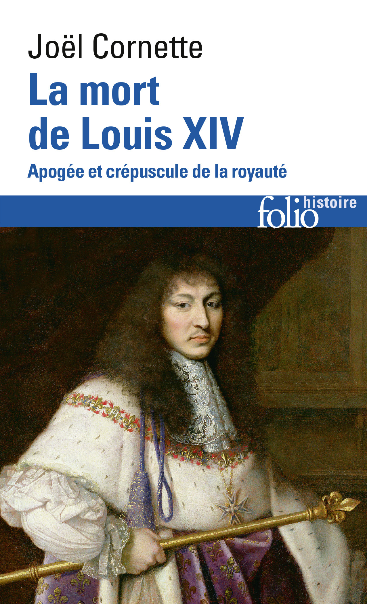 LA MORT DE LOUIS XIV - APOGEE ET CREPUSCULE DE LA ROYAUTE (1  SEPTEMBRE 1715) - Joël Cornette - FOLIO