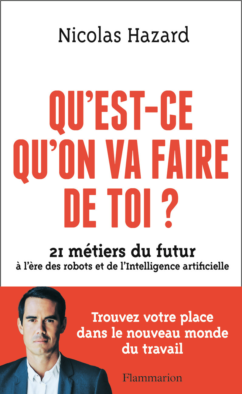 QU-EST-CE QU-ON VA FAIRE DE TOI ? - 21 METIERS DU FUTUR A L-ERE DES ROBOTS ET DE L-INTELLIGENCE ARTI - Nicolas Hazard - FLAMMARION