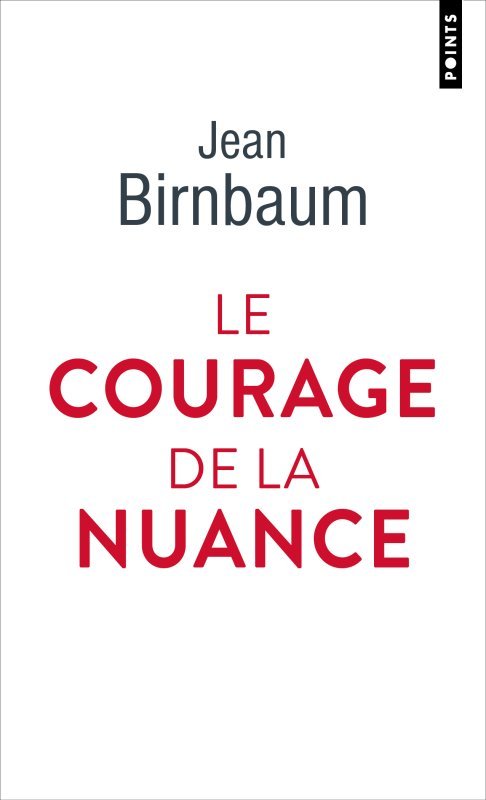 LE COURAGE DE LA NUANCE - Jean Birnbaum - POINTS