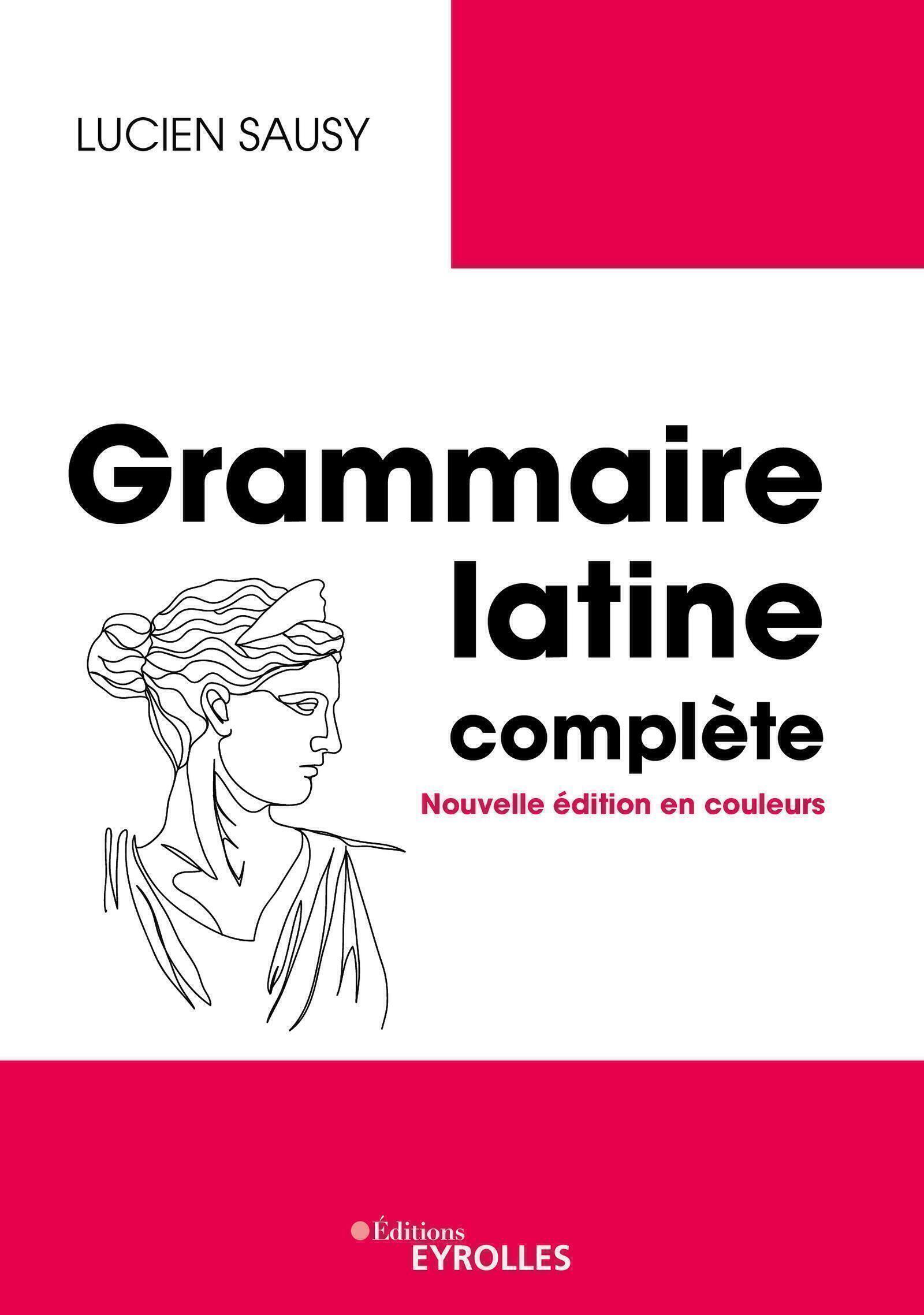 GRAMMAIRE LATINE COMPLETE - NOUVELLE EDITION EN COULEURS - Lucien Sausy - EYROLLES