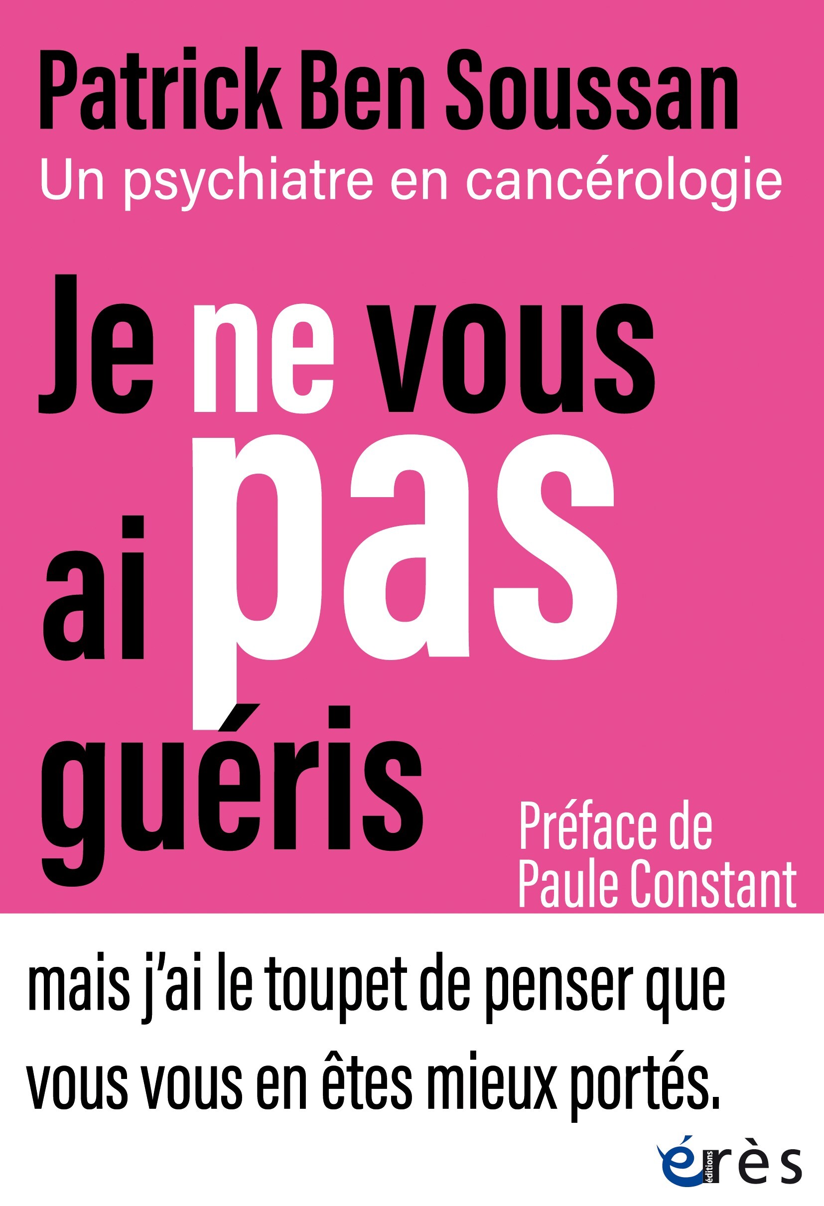 JE NE VOUS AI PAS GUERIS - UN PSYCHIATRE EN CANCEROLOGIE - Patrick Ben Soussan - ERES