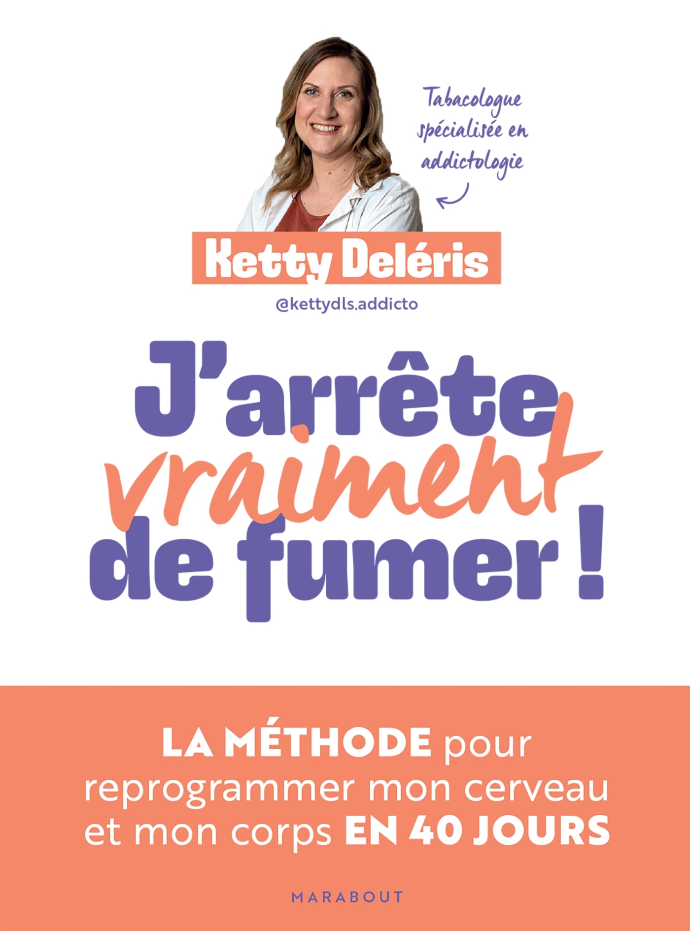 J-ARRETE VRAIMENT DE FUMER ! - LA METHODE POUR REPROGRAMMER MON CERVEAU ET MON CORPS EN 40 JOURS - Ketty Deléris - MARABOUT