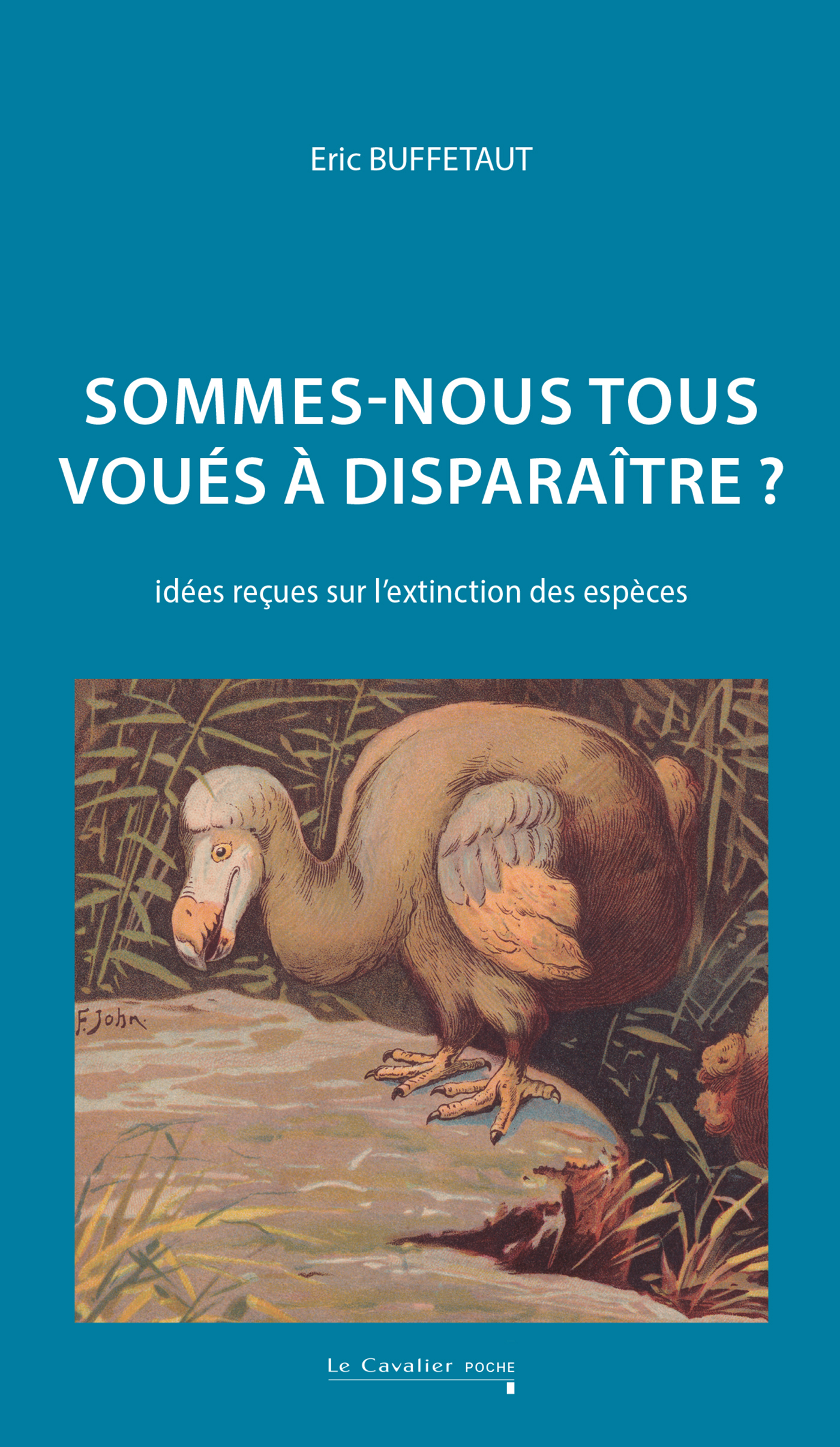 SOMMES-NOUS TOUS VOUES A DISPARAITRE - IDEES RECUES SUR L-EXTINCTION DES ESPECES - Éric Buffetaut - CAVALIER BLEU